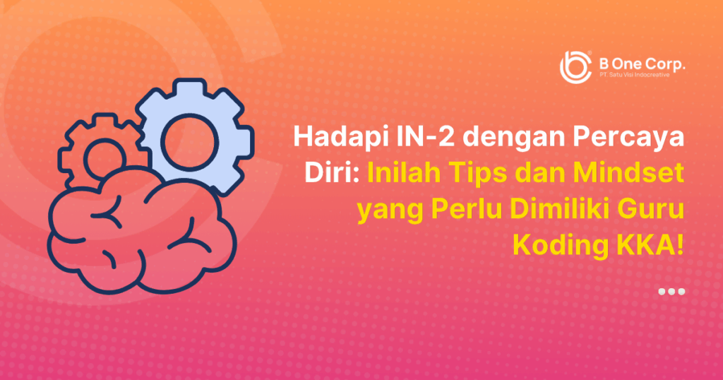 Tidak Perlu Takut Hadapi IN-2! Tips dan Mindset Positif untuk Guru Peserta Koding KKA