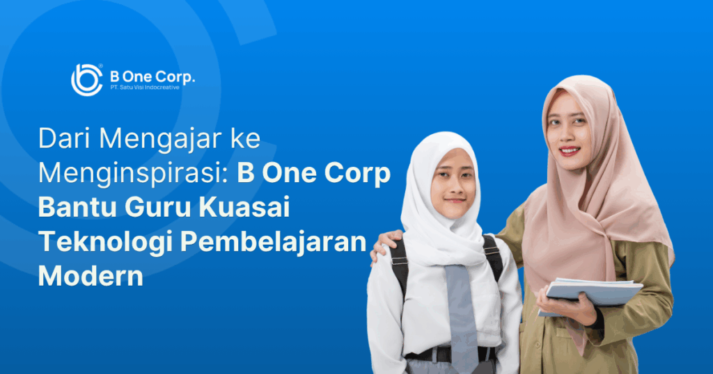 Dari Mengajar ke Menginspirasi: B One Corp Bantu Guru Kuasai Teknologi Pembelajaran Modern